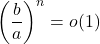 \displaystyle \left(\frac{b}{a}\right)^n=o(1)